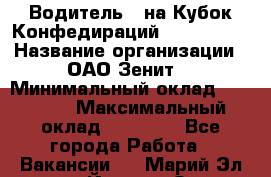 Водитель D на Кубок Конфедираций 2017 FIFA. › Название организации ­ ОАО“Зенит“ › Минимальный оклад ­ 47 900 › Максимальный оклад ­ 79 200 - Все города Работа » Вакансии   . Марий Эл респ.,Йошкар-Ола г.